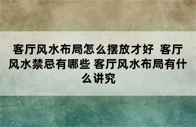 客厅风水布局怎么摆放才好  客厅风水禁忌有哪些 客厅风水布局有什么讲究